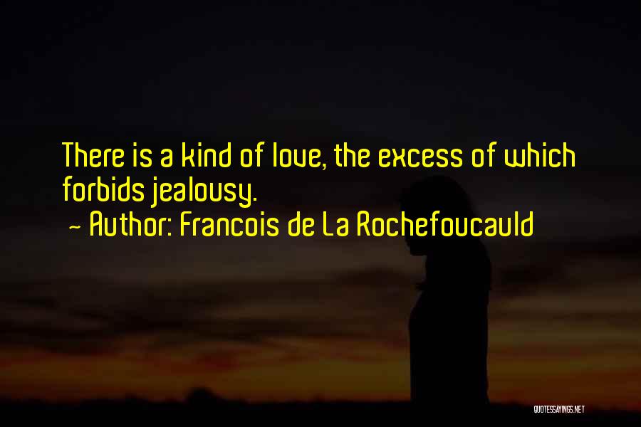 Francois De La Rochefoucauld Quotes: There Is A Kind Of Love, The Excess Of Which Forbids Jealousy.