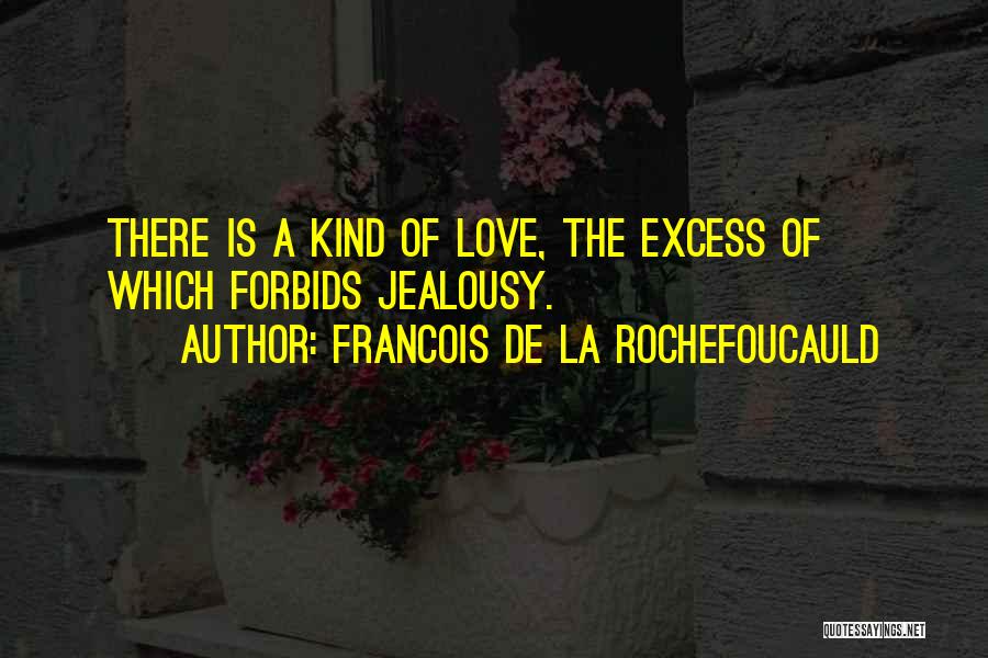 Francois De La Rochefoucauld Quotes: There Is A Kind Of Love, The Excess Of Which Forbids Jealousy.