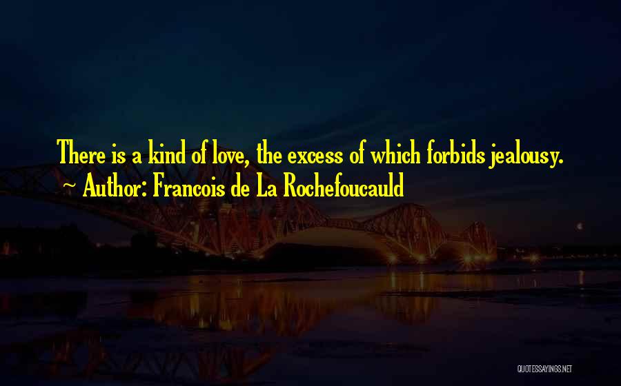 Francois De La Rochefoucauld Quotes: There Is A Kind Of Love, The Excess Of Which Forbids Jealousy.