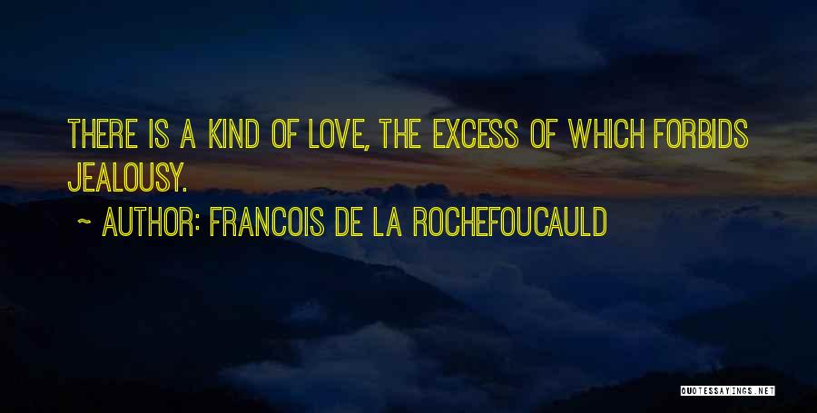 Francois De La Rochefoucauld Quotes: There Is A Kind Of Love, The Excess Of Which Forbids Jealousy.