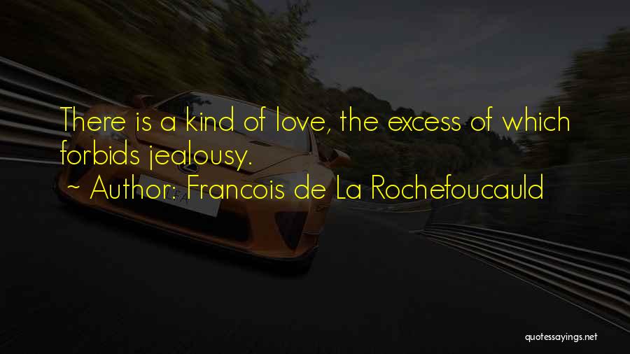 Francois De La Rochefoucauld Quotes: There Is A Kind Of Love, The Excess Of Which Forbids Jealousy.
