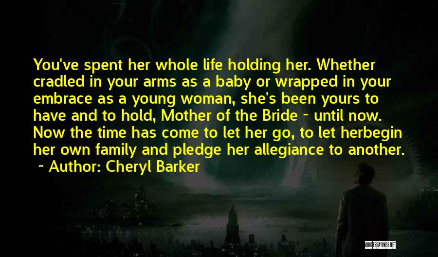 Cheryl Barker Quotes: You've Spent Her Whole Life Holding Her. Whether Cradled In Your Arms As A Baby Or Wrapped In Your Embrace