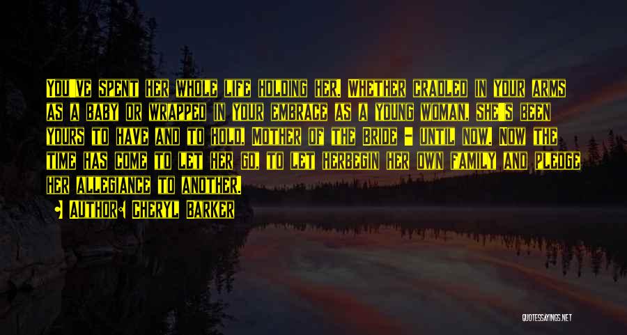 Cheryl Barker Quotes: You've Spent Her Whole Life Holding Her. Whether Cradled In Your Arms As A Baby Or Wrapped In Your Embrace