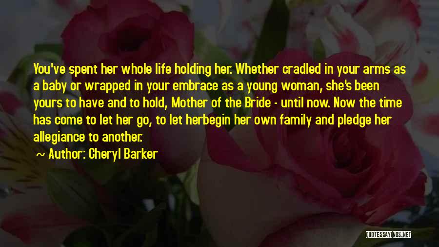 Cheryl Barker Quotes: You've Spent Her Whole Life Holding Her. Whether Cradled In Your Arms As A Baby Or Wrapped In Your Embrace