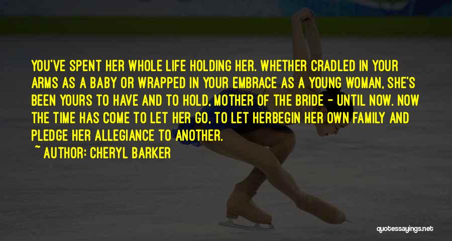 Cheryl Barker Quotes: You've Spent Her Whole Life Holding Her. Whether Cradled In Your Arms As A Baby Or Wrapped In Your Embrace