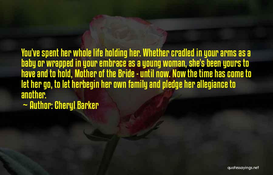 Cheryl Barker Quotes: You've Spent Her Whole Life Holding Her. Whether Cradled In Your Arms As A Baby Or Wrapped In Your Embrace