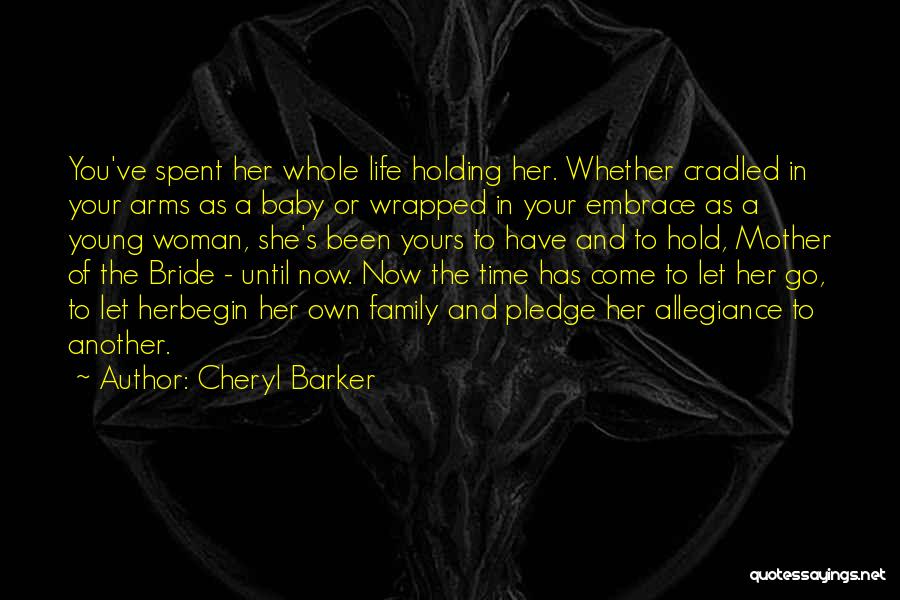 Cheryl Barker Quotes: You've Spent Her Whole Life Holding Her. Whether Cradled In Your Arms As A Baby Or Wrapped In Your Embrace