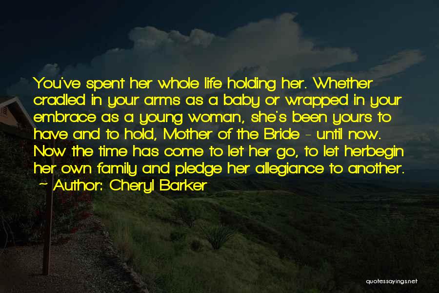 Cheryl Barker Quotes: You've Spent Her Whole Life Holding Her. Whether Cradled In Your Arms As A Baby Or Wrapped In Your Embrace