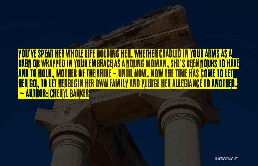 Cheryl Barker Quotes: You've Spent Her Whole Life Holding Her. Whether Cradled In Your Arms As A Baby Or Wrapped In Your Embrace