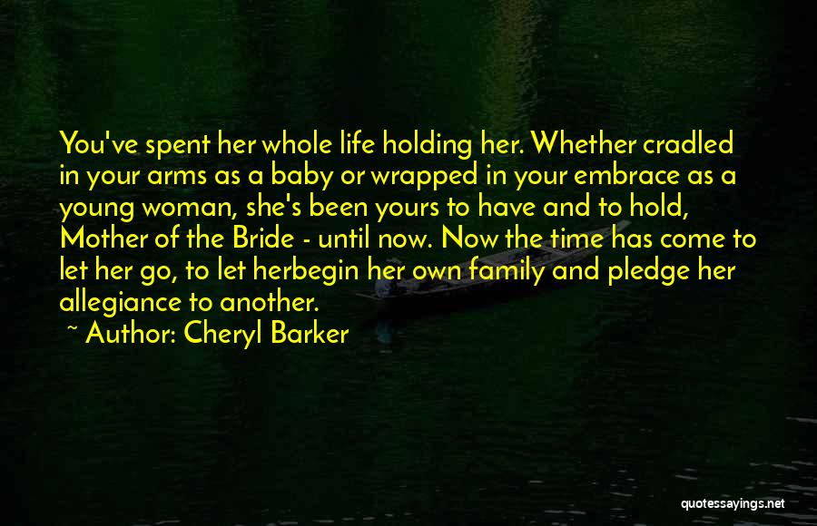 Cheryl Barker Quotes: You've Spent Her Whole Life Holding Her. Whether Cradled In Your Arms As A Baby Or Wrapped In Your Embrace