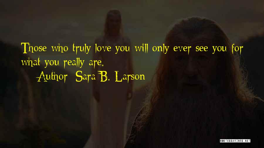 Sara B. Larson Quotes: Those Who Truly Love You Will Only Ever See You For What You Really Are.