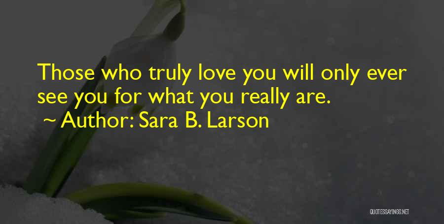 Sara B. Larson Quotes: Those Who Truly Love You Will Only Ever See You For What You Really Are.