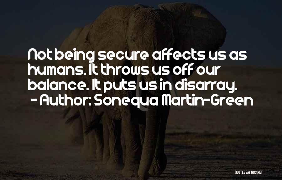 Sonequa Martin-Green Quotes: Not Being Secure Affects Us As Humans. It Throws Us Off Our Balance. It Puts Us In Disarray.