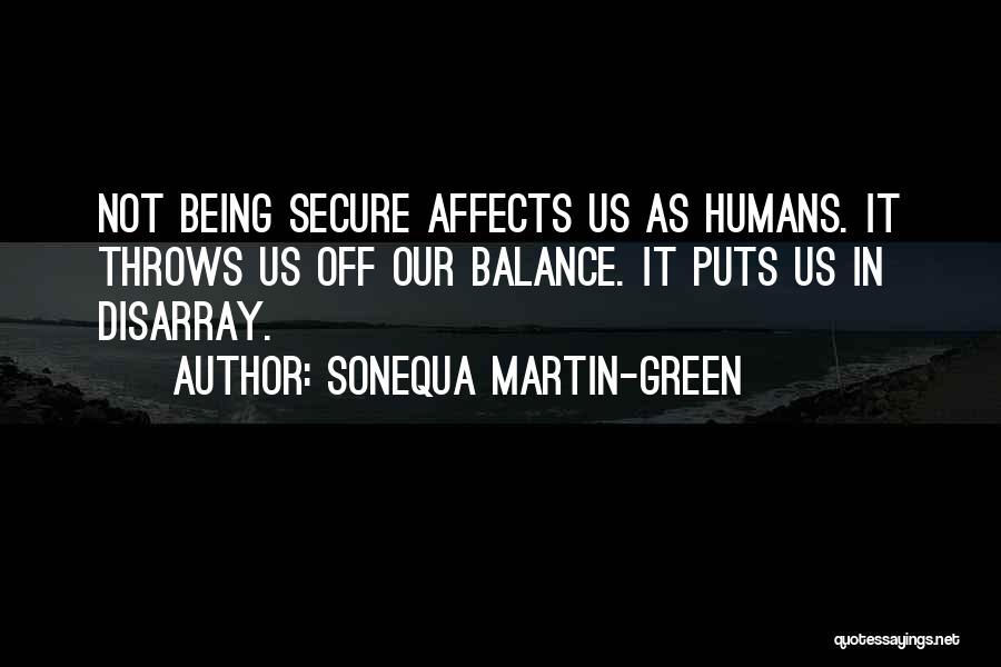 Sonequa Martin-Green Quotes: Not Being Secure Affects Us As Humans. It Throws Us Off Our Balance. It Puts Us In Disarray.