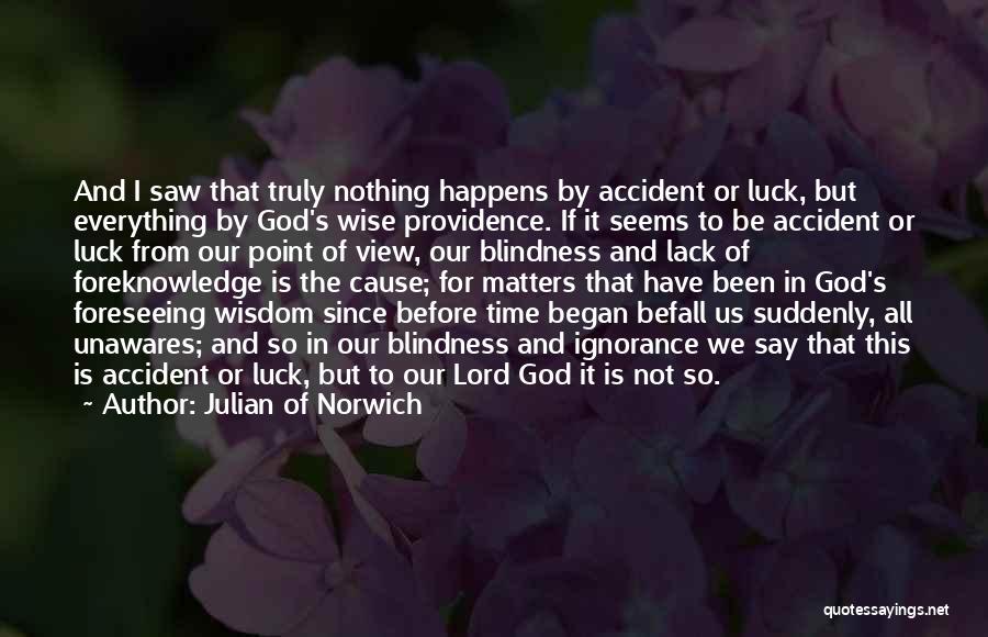 Julian Of Norwich Quotes: And I Saw That Truly Nothing Happens By Accident Or Luck, But Everything By God's Wise Providence. If It Seems