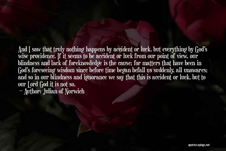 Julian Of Norwich Quotes: And I Saw That Truly Nothing Happens By Accident Or Luck, But Everything By God's Wise Providence. If It Seems