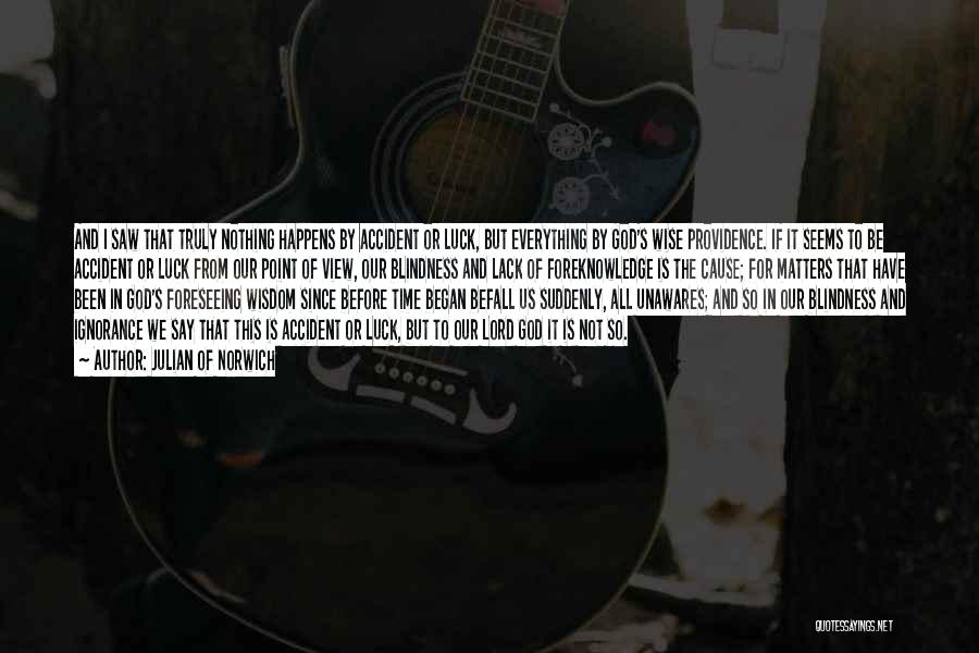 Julian Of Norwich Quotes: And I Saw That Truly Nothing Happens By Accident Or Luck, But Everything By God's Wise Providence. If It Seems