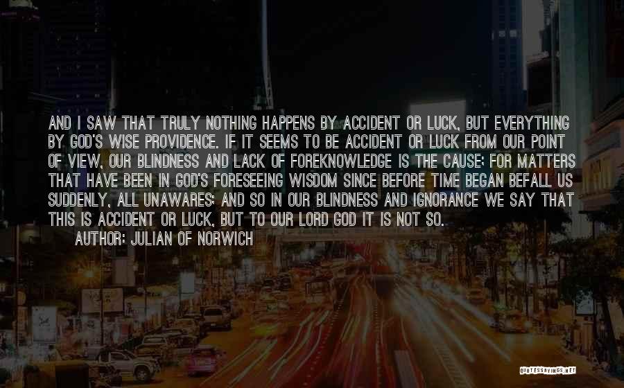 Julian Of Norwich Quotes: And I Saw That Truly Nothing Happens By Accident Or Luck, But Everything By God's Wise Providence. If It Seems