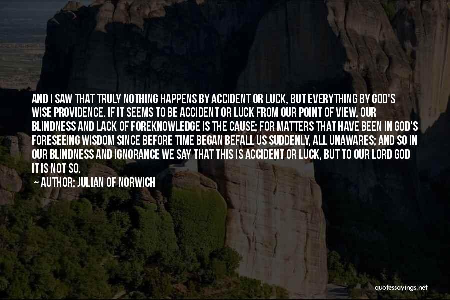 Julian Of Norwich Quotes: And I Saw That Truly Nothing Happens By Accident Or Luck, But Everything By God's Wise Providence. If It Seems