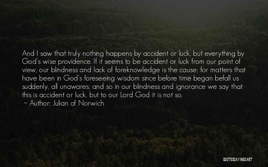 Julian Of Norwich Quotes: And I Saw That Truly Nothing Happens By Accident Or Luck, But Everything By God's Wise Providence. If It Seems