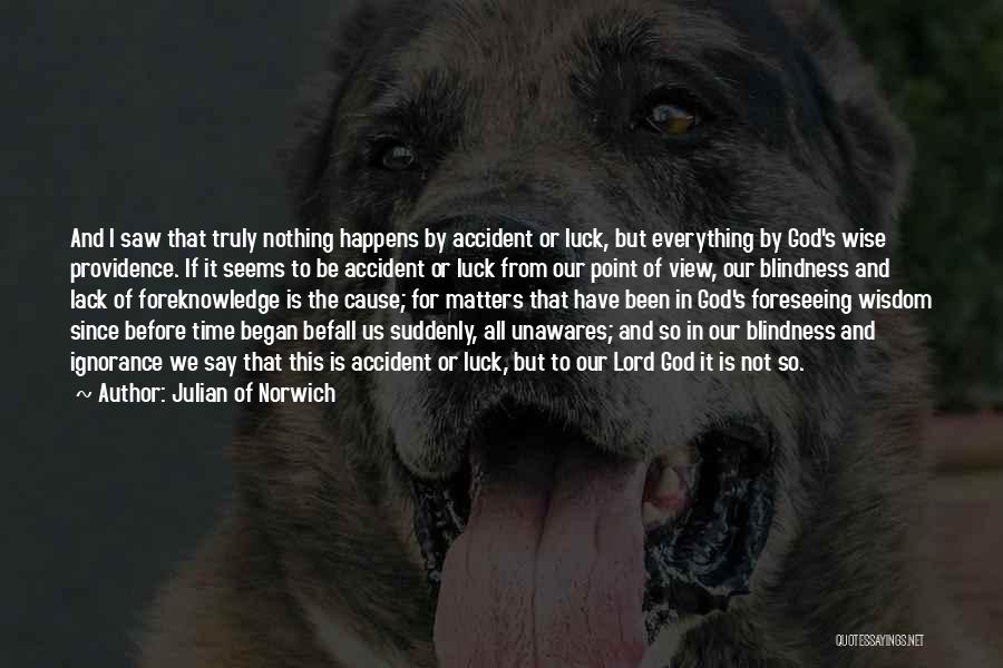 Julian Of Norwich Quotes: And I Saw That Truly Nothing Happens By Accident Or Luck, But Everything By God's Wise Providence. If It Seems