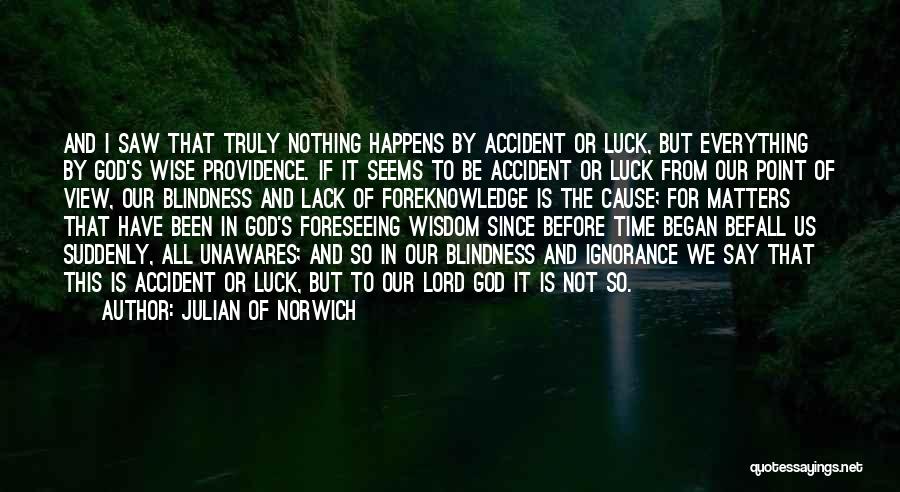 Julian Of Norwich Quotes: And I Saw That Truly Nothing Happens By Accident Or Luck, But Everything By God's Wise Providence. If It Seems