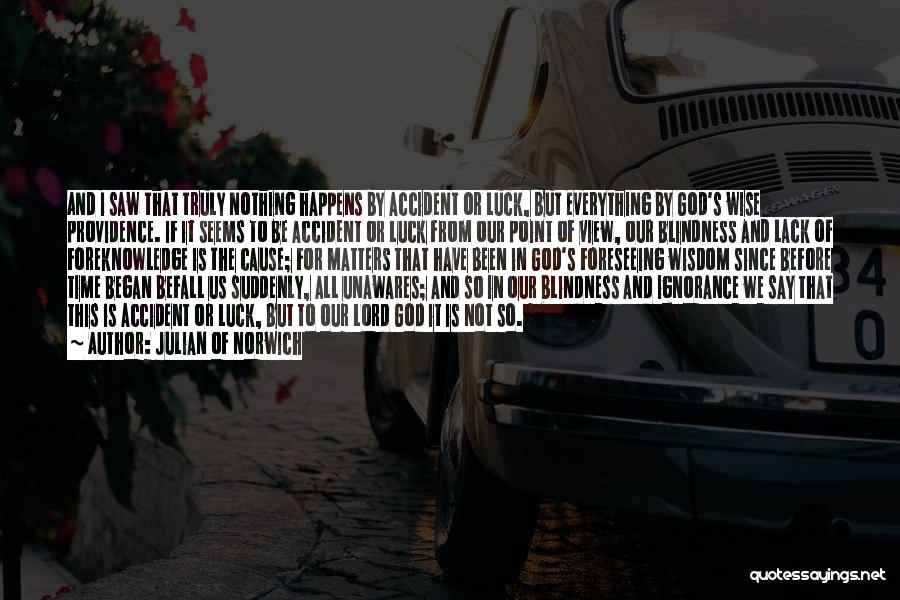Julian Of Norwich Quotes: And I Saw That Truly Nothing Happens By Accident Or Luck, But Everything By God's Wise Providence. If It Seems