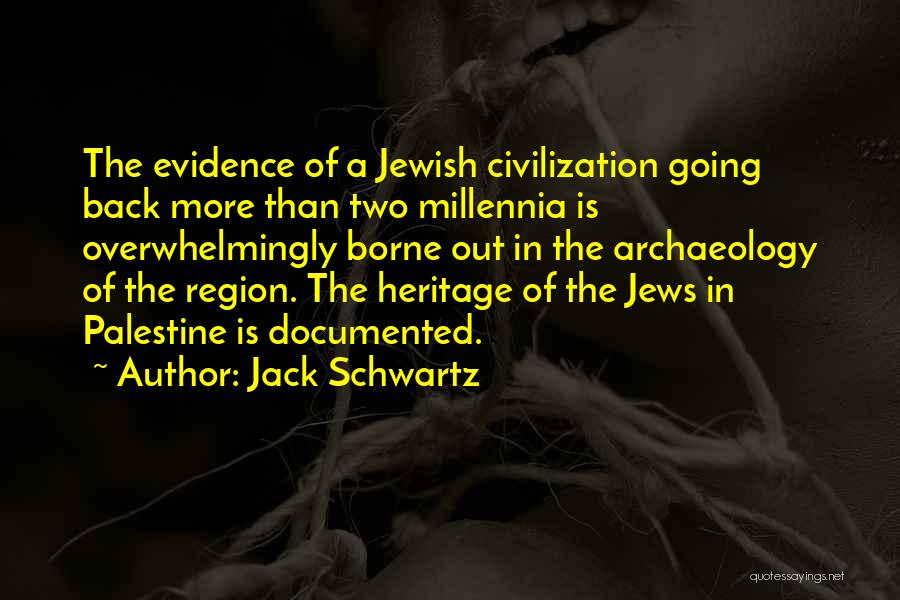 Jack Schwartz Quotes: The Evidence Of A Jewish Civilization Going Back More Than Two Millennia Is Overwhelmingly Borne Out In The Archaeology Of