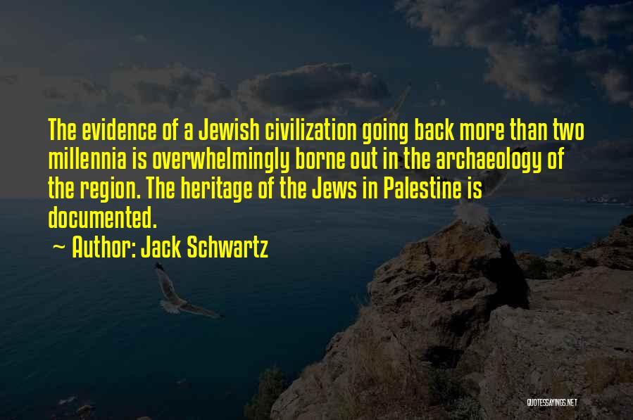 Jack Schwartz Quotes: The Evidence Of A Jewish Civilization Going Back More Than Two Millennia Is Overwhelmingly Borne Out In The Archaeology Of