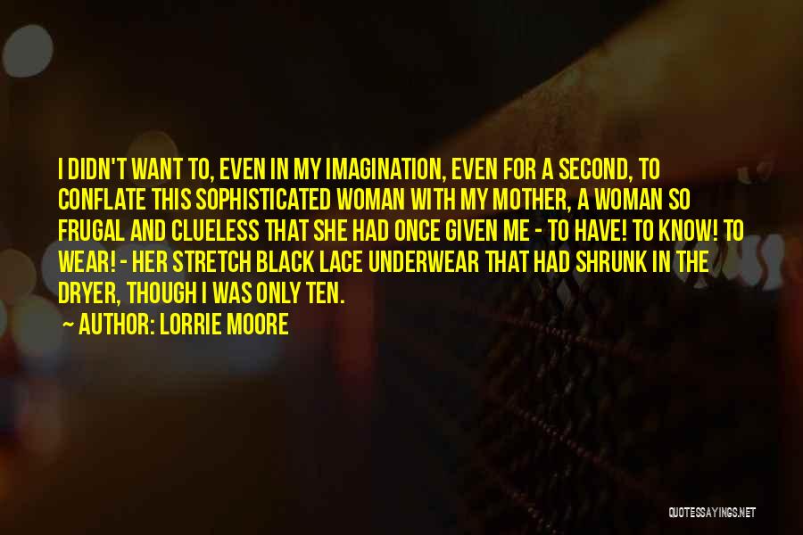 Lorrie Moore Quotes: I Didn't Want To, Even In My Imagination, Even For A Second, To Conflate This Sophisticated Woman With My Mother,