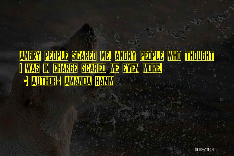 Amanda Hamm Quotes: Angry People Scared Me. Angry People Who Thought I Was In Charge Scared Me Even More.