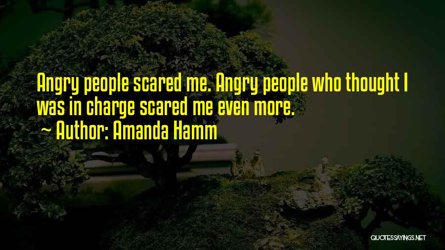 Amanda Hamm Quotes: Angry People Scared Me. Angry People Who Thought I Was In Charge Scared Me Even More.