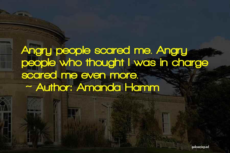 Amanda Hamm Quotes: Angry People Scared Me. Angry People Who Thought I Was In Charge Scared Me Even More.