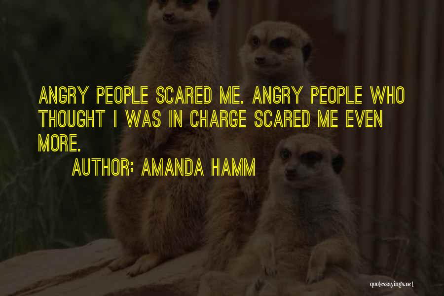 Amanda Hamm Quotes: Angry People Scared Me. Angry People Who Thought I Was In Charge Scared Me Even More.