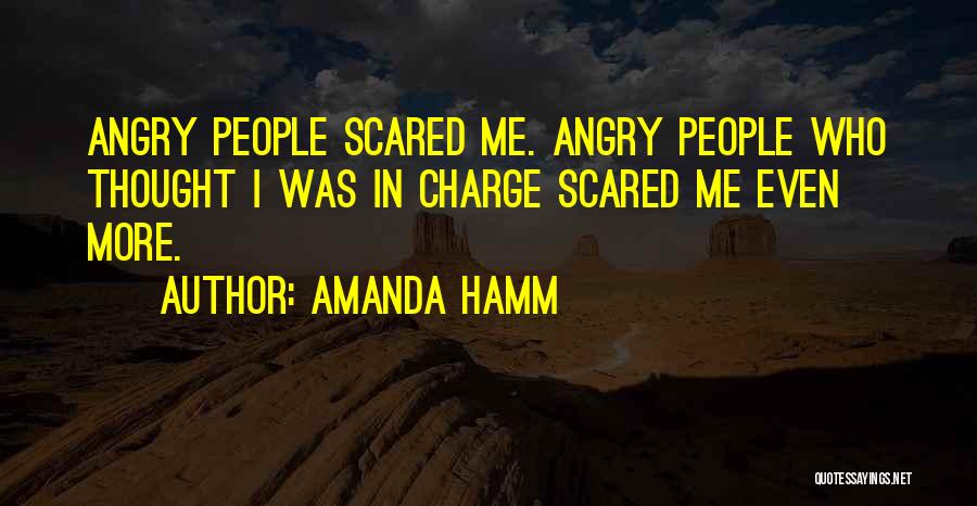 Amanda Hamm Quotes: Angry People Scared Me. Angry People Who Thought I Was In Charge Scared Me Even More.