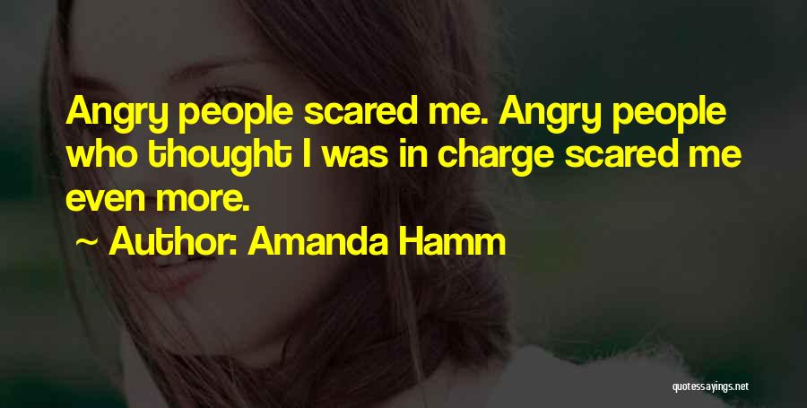 Amanda Hamm Quotes: Angry People Scared Me. Angry People Who Thought I Was In Charge Scared Me Even More.