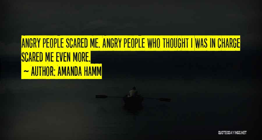 Amanda Hamm Quotes: Angry People Scared Me. Angry People Who Thought I Was In Charge Scared Me Even More.