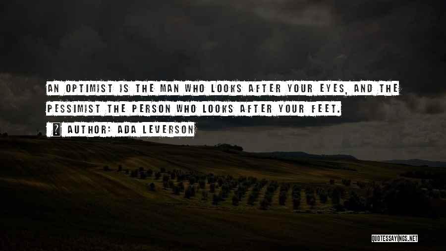 Ada Leverson Quotes: An Optimist Is The Man Who Looks After Your Eyes, And The Pessimist The Person Who Looks After Your Feet.