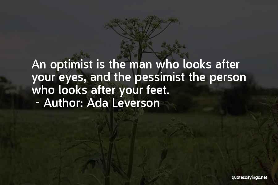 Ada Leverson Quotes: An Optimist Is The Man Who Looks After Your Eyes, And The Pessimist The Person Who Looks After Your Feet.