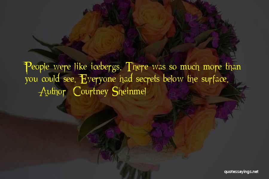 Courtney Sheinmel Quotes: People Were Like Icebergs. There Was So Much More Than You Could See. Everyone Had Secrets Below The Surface.
