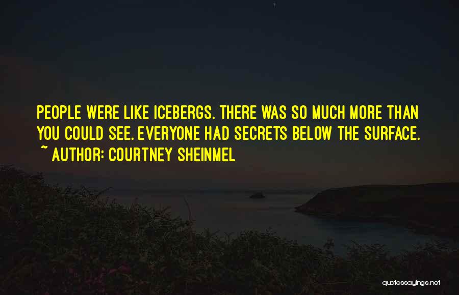 Courtney Sheinmel Quotes: People Were Like Icebergs. There Was So Much More Than You Could See. Everyone Had Secrets Below The Surface.