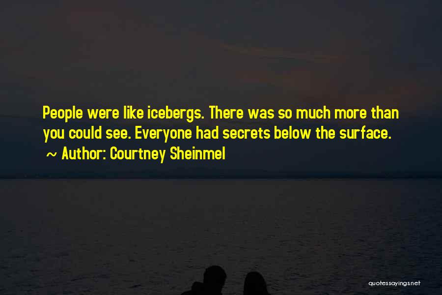 Courtney Sheinmel Quotes: People Were Like Icebergs. There Was So Much More Than You Could See. Everyone Had Secrets Below The Surface.