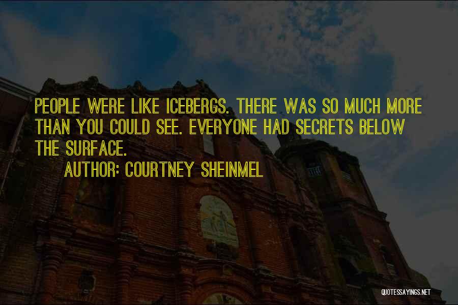 Courtney Sheinmel Quotes: People Were Like Icebergs. There Was So Much More Than You Could See. Everyone Had Secrets Below The Surface.
