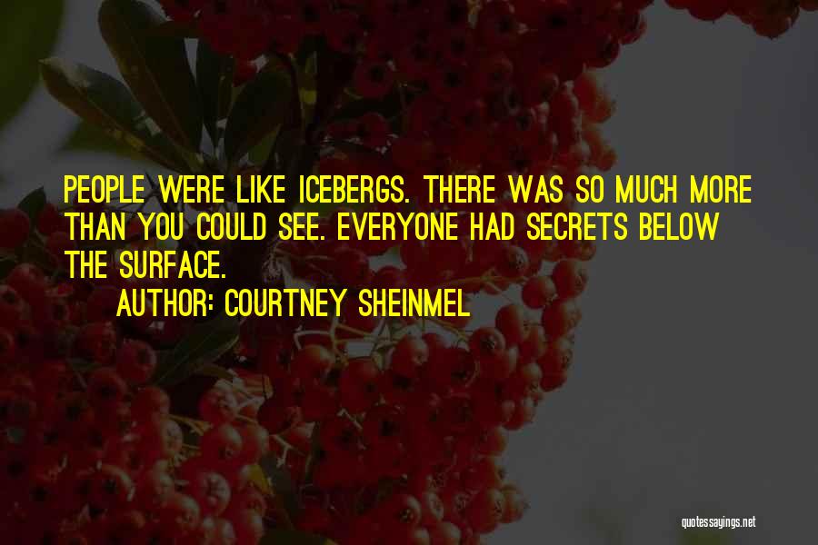 Courtney Sheinmel Quotes: People Were Like Icebergs. There Was So Much More Than You Could See. Everyone Had Secrets Below The Surface.