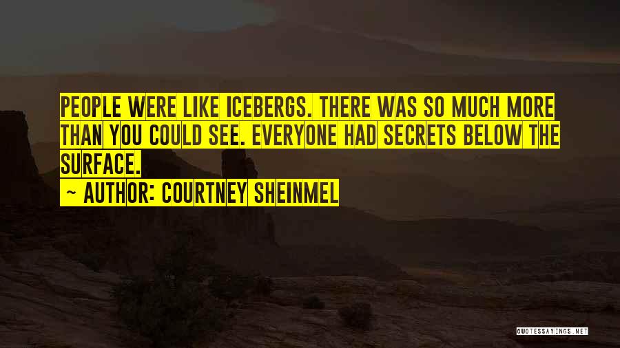 Courtney Sheinmel Quotes: People Were Like Icebergs. There Was So Much More Than You Could See. Everyone Had Secrets Below The Surface.