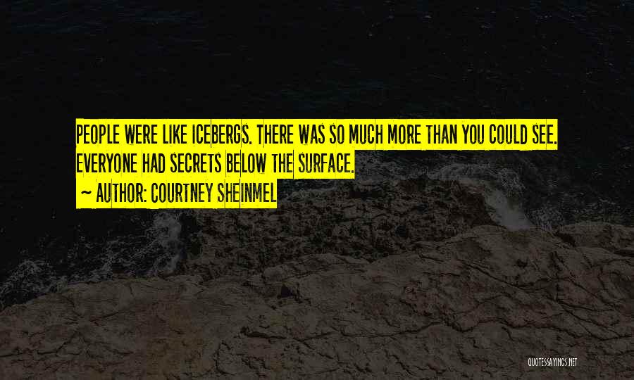 Courtney Sheinmel Quotes: People Were Like Icebergs. There Was So Much More Than You Could See. Everyone Had Secrets Below The Surface.