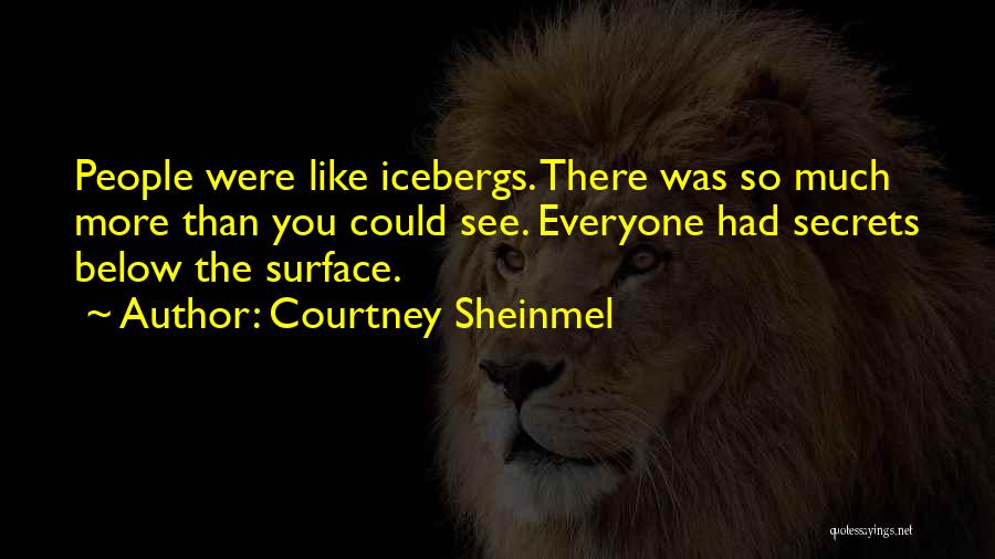Courtney Sheinmel Quotes: People Were Like Icebergs. There Was So Much More Than You Could See. Everyone Had Secrets Below The Surface.