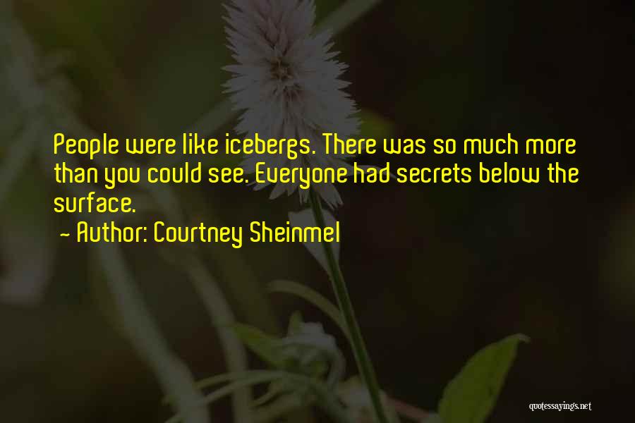 Courtney Sheinmel Quotes: People Were Like Icebergs. There Was So Much More Than You Could See. Everyone Had Secrets Below The Surface.