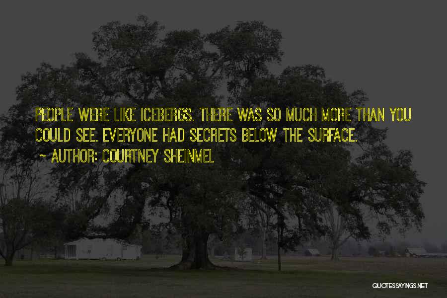 Courtney Sheinmel Quotes: People Were Like Icebergs. There Was So Much More Than You Could See. Everyone Had Secrets Below The Surface.