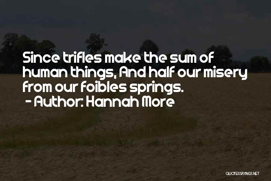 Hannah More Quotes: Since Trifles Make The Sum Of Human Things, And Half Our Misery From Our Foibles Springs.